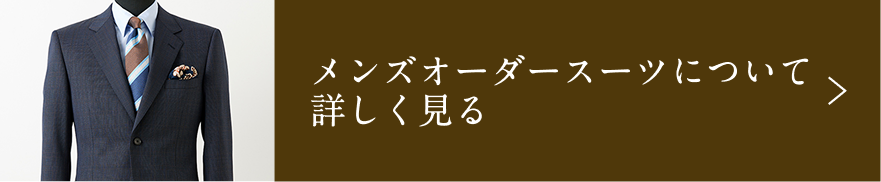 メンズオーダースーツについて 詳しく見る