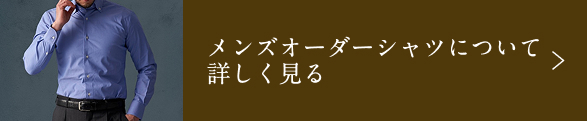 メンズオーダーシャツについて詳しく見る